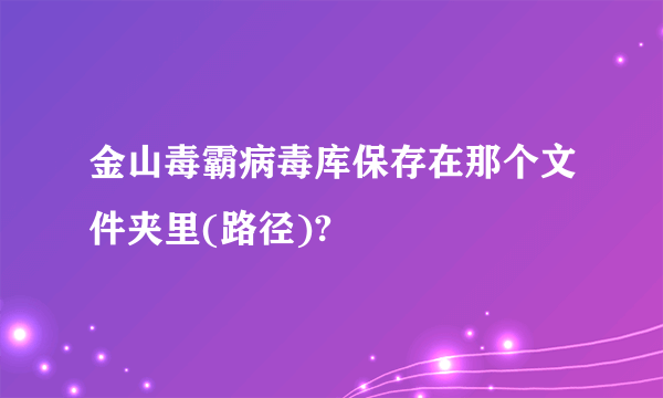金山毒霸病毒库保存在那个文件夹里(路径)?