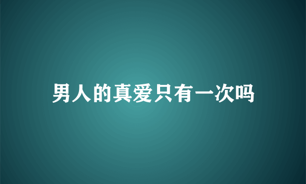 男人的真爱只有一次吗