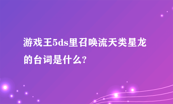 游戏王5ds里召唤流天类星龙的台词是什么?