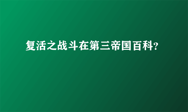 复活之战斗在第三帝国百科？