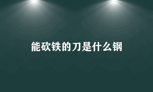 能砍铁的刀是什么钢