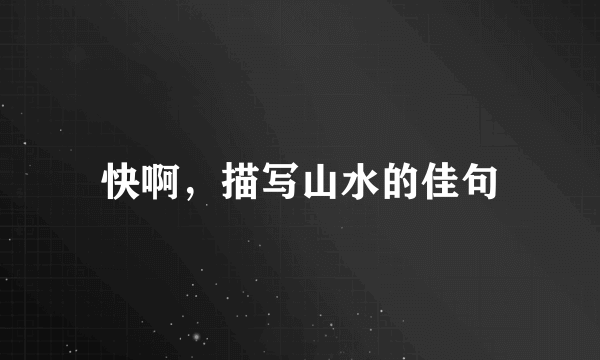 快啊，描写山水的佳句