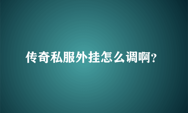 传奇私服外挂怎么调啊？