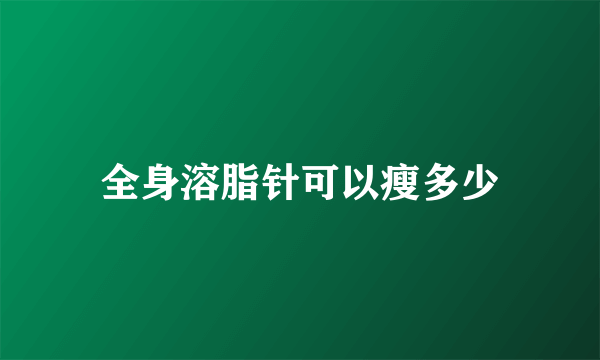 全身溶脂针可以瘦多少