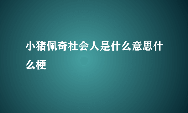 小猪佩奇社会人是什么意思什么梗