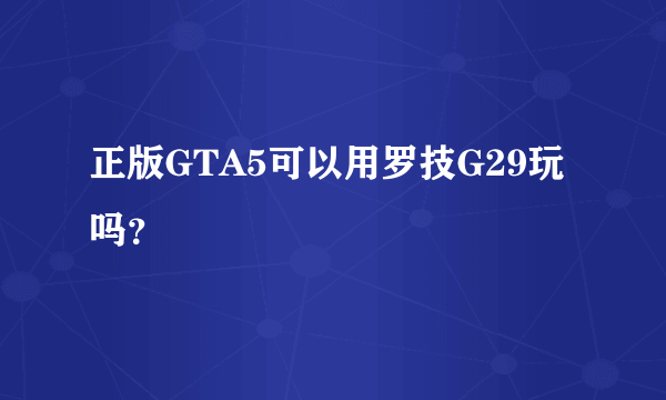 正版GTA5可以用罗技G29玩吗？