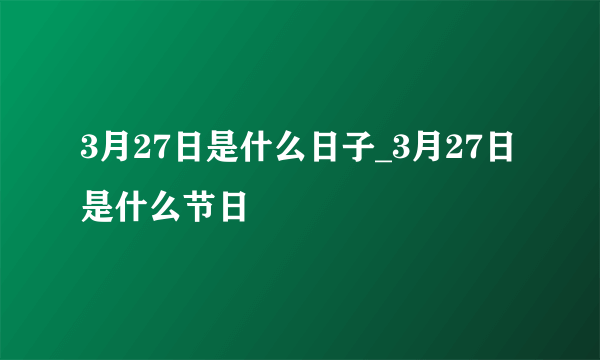 3月27日是什么日子_3月27日是什么节日