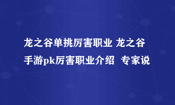 龙之谷单挑厉害职业 龙之谷手游pk厉害职业介绍  专家说