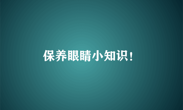 保养眼睛小知识！