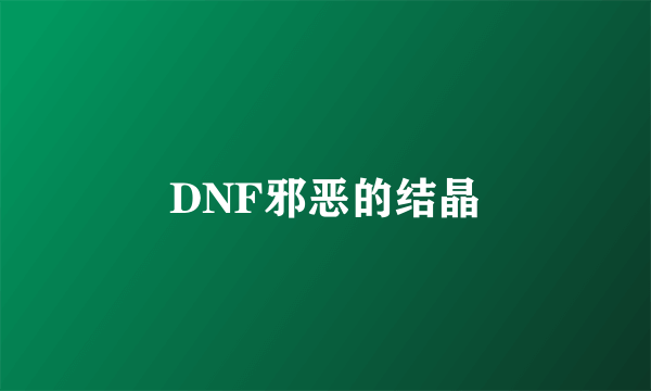DNF邪恶的结晶