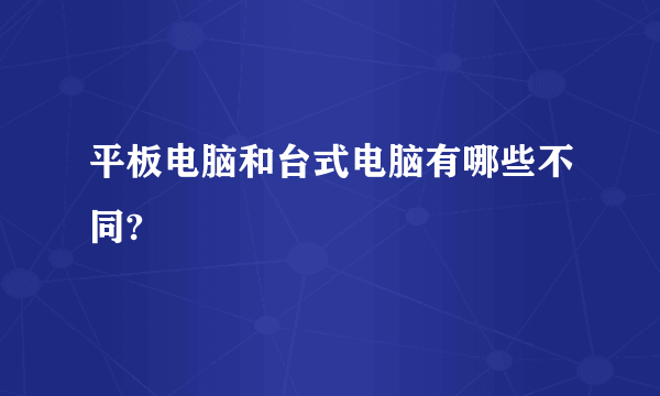 平板电脑和台式电脑有哪些不同?