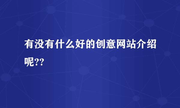 有没有什么好的创意网站介绍呢??