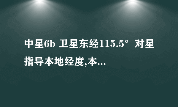 中星6b 卫星东经115.5°对星指导本地经度,本地纬度卫星经度填写