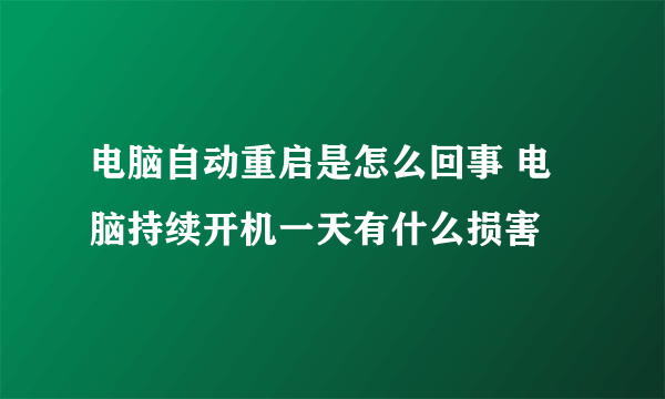 电脑自动重启是怎么回事 电脑持续开机一天有什么损害