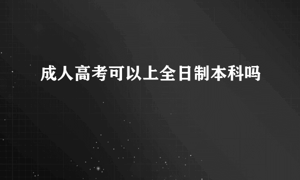 成人高考可以上全日制本科吗