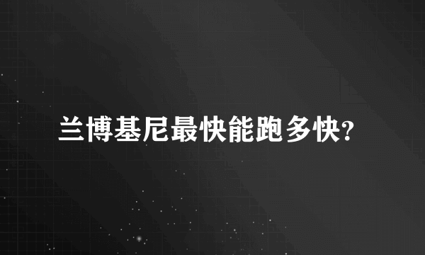 兰博基尼最快能跑多快？