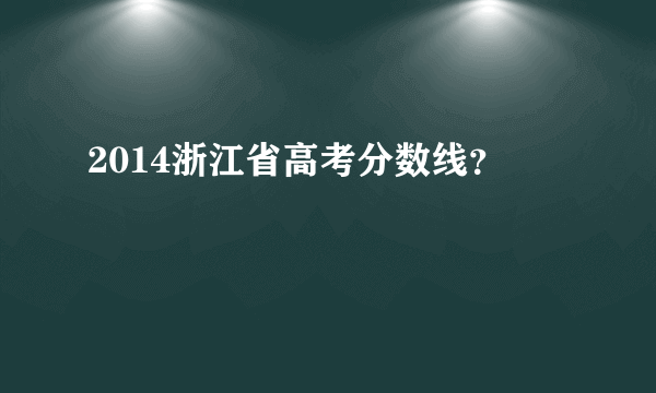 2014浙江省高考分数线？