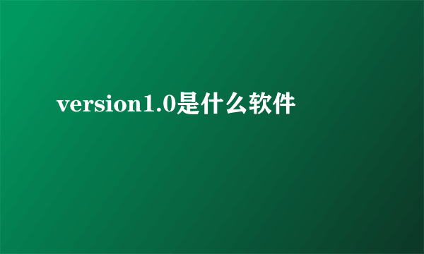 version1.0是什么软件