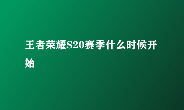 王者荣耀S20赛季什么时候开始