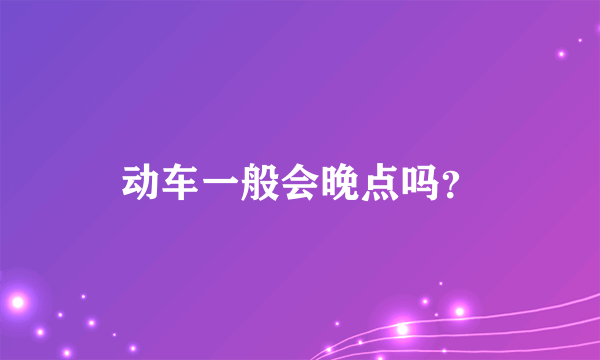 动车一般会晚点吗？