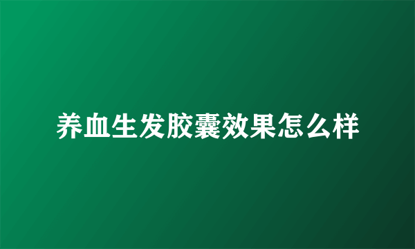 养血生发胶囊效果怎么样