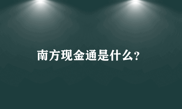 南方现金通是什么？