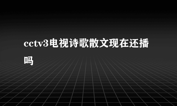 cctv3电视诗歌散文现在还播吗