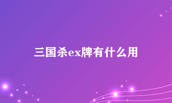 三国杀ex牌有什么用