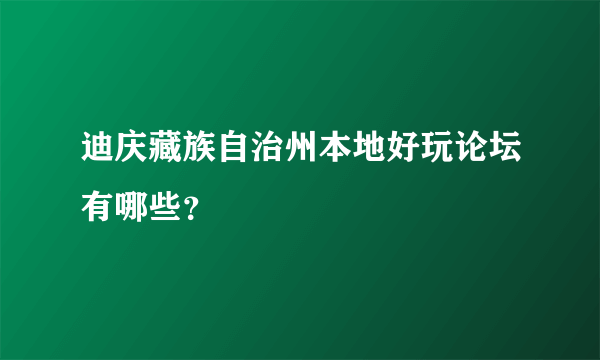 迪庆藏族自治州本地好玩论坛有哪些？