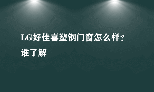 LG好佳喜塑钢门窗怎么样？谁了解