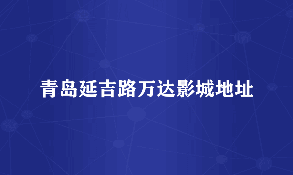 青岛延吉路万达影城地址