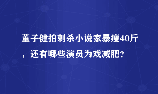 董子健拍刺杀小说家暴瘦40斤，还有哪些演员为戏减肥？