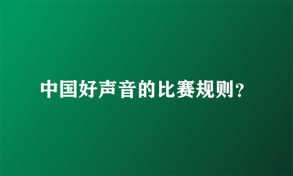 中国好声音的比赛规则？