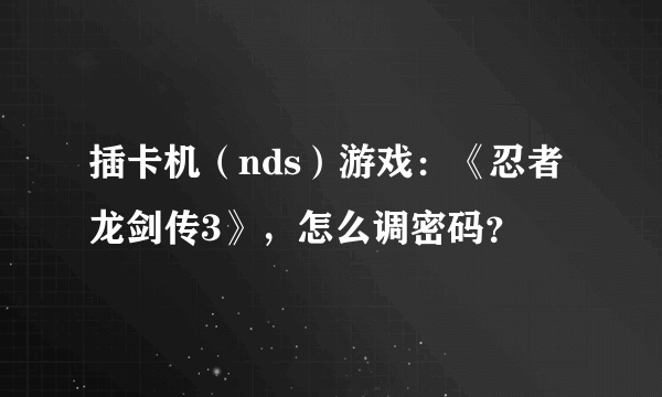 插卡机（nds）游戏：《忍者龙剑传3》，怎么调密码？