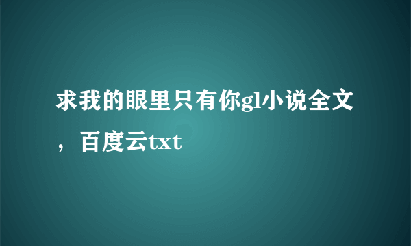 求我的眼里只有你gl小说全文，百度云txt