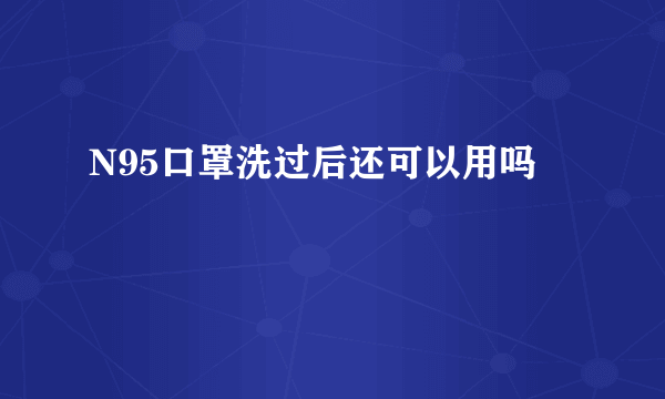 N95口罩洗过后还可以用吗
