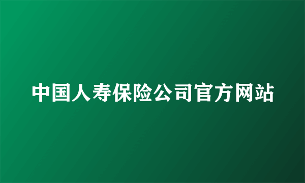 中国人寿保险公司官方网站