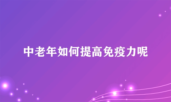 中老年如何提高免疫力呢