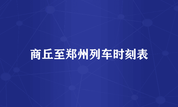 商丘至郑州列车时刻表