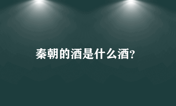 秦朝的酒是什么酒？