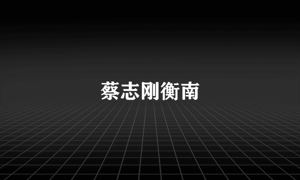 蔡志刚衡南