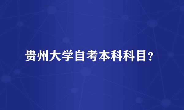 贵州大学自考本科科目？