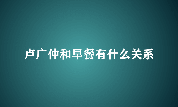 卢广仲和早餐有什么关系