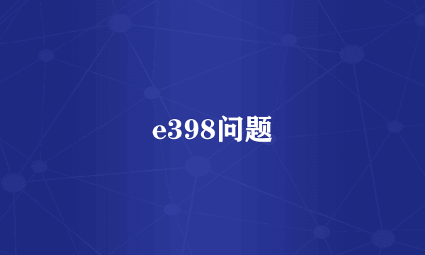 e398问题