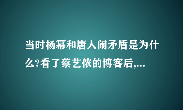 当时杨幂和唐人闹矛盾是为什么?看了蔡艺侬的博客后,很不明白