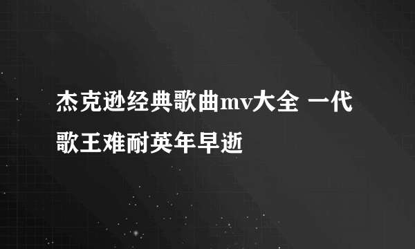 杰克逊经典歌曲mv大全 一代歌王难耐英年早逝