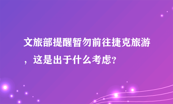文旅部提醒暂勿前往捷克旅游，这是出于什么考虑？