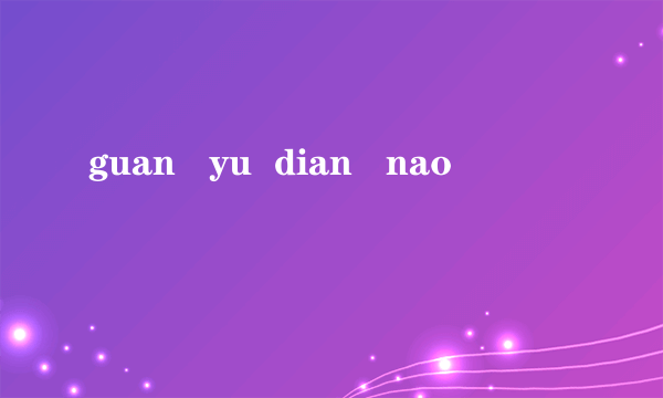 guan   yu  dian   nao