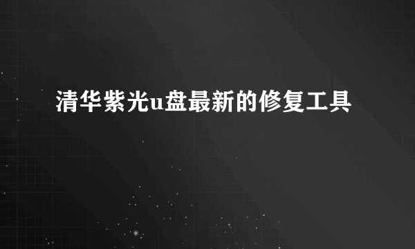 清华紫光u盘最新的修复工具