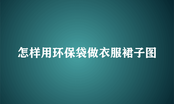怎样用环保袋做衣服裙子图